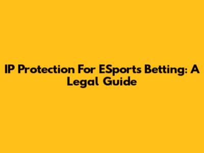 IP Protection For ESports Betting: A Legal Guide