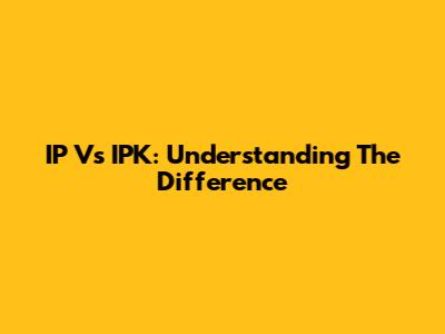 IP Vs IPK: Understanding The Difference