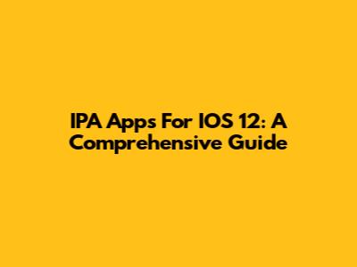 IPA Apps For IOS 12: A Comprehensive Guide