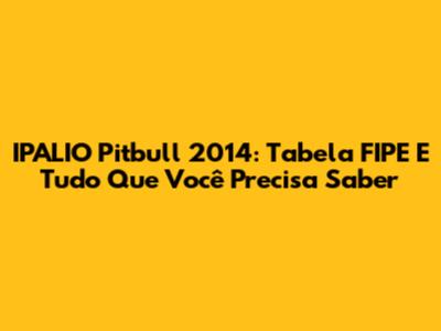 IPALIO Pitbull 2014: Tabela FIPE E Tudo Que Você Precisa Saber