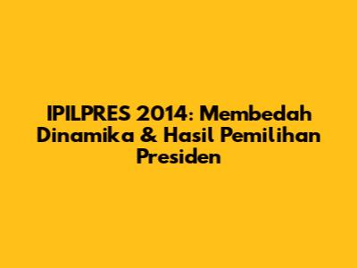 IPILPRES 2014: Membedah Dinamika & Hasil Pemilihan Presiden