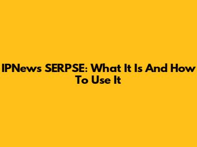 IPNews SERPSE: What It Is And How To Use It