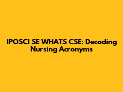 IPOSCI SE WHAT'S CSE: Decoding Nursing Acronyms