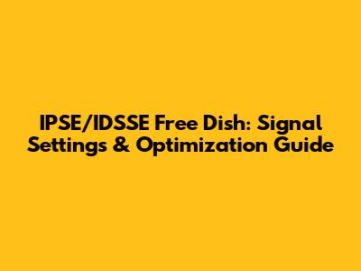 IPSE/IDSSE Free Dish: Signal Settings & Optimization Guide