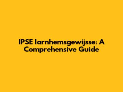 IPSE Iarnhemsgewijsse: A Comprehensive Guide