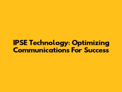 IPSE Technology: Optimizing Communications For Success