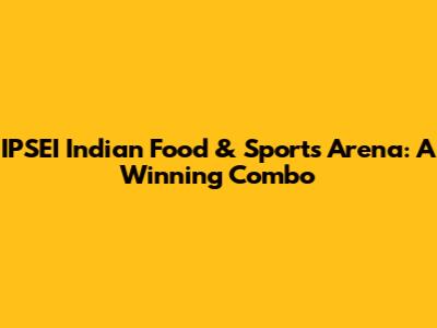 IPSEI Indian Food & Sports Arena: A Winning Combo
