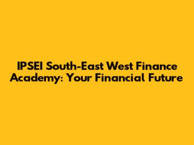 IPSEI South-East West Finance Academy: Your Financial Future