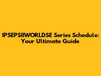 IPSEPSIIWORLDSE Series Schedule: Your Ultimate Guide