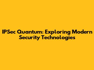 IPSec Quantum: Exploring Modern Security Technologies