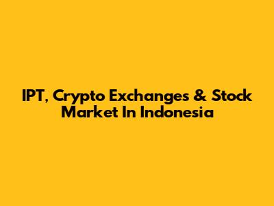 IPT, Crypto Exchanges & Stock Market In Indonesia