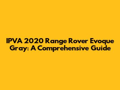 IPVA 2020 Range Rover Evoque Gray: A Comprehensive Guide