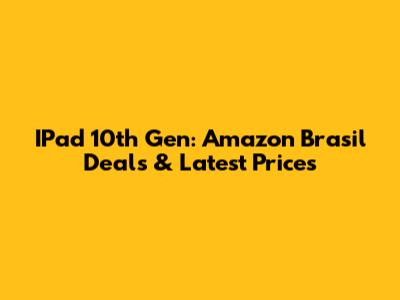 IPad 10th Gen: Amazon Brasil Deals & Latest Prices