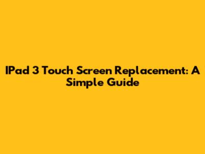 IPad 3 Touch Screen Replacement: A Simple Guide