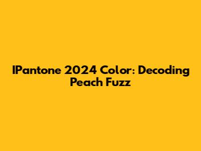 IPantone 2024 Color: Decoding Peach Fuzz