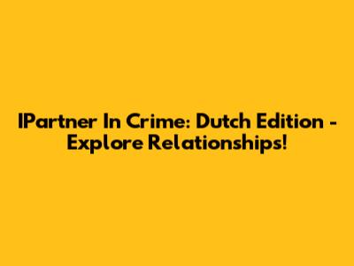 IPartner In Crime: Dutch Edition - Explore Relationships!