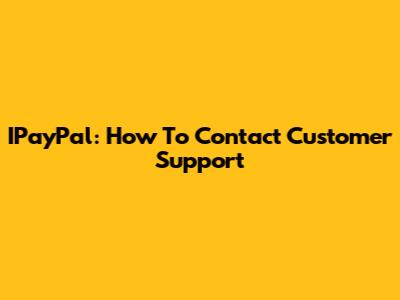 IPayPal: How To Contact Customer Support
