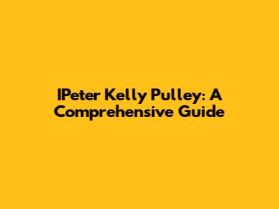 IPeter Kelly Pulley: A Comprehensive Guide