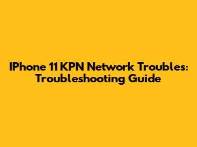 IPhone 11 KPN Network Troubles: Troubleshooting Guide