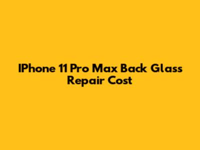 IPhone 11 Pro Max Back Glass Repair Cost