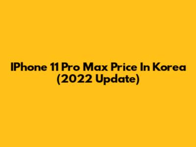 IPhone 11 Pro Max Price In Korea (2022 Update)