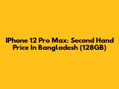 IPhone 12 Pro Max: Second Hand Price In Bangladesh (128GB)