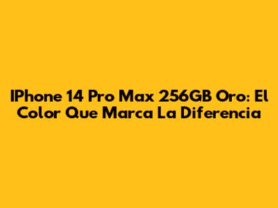 IPhone 14 Pro Max 256GB Oro: El Color Que Marca La Diferencia
