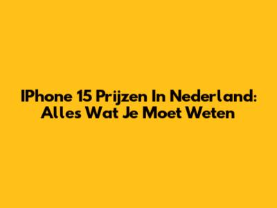 IPhone 15 Prijzen In Nederland: Alles Wat Je Moet Weten