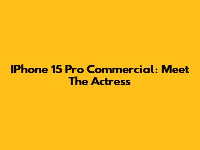 IPhone 15 Pro Commercial: Meet The Actress