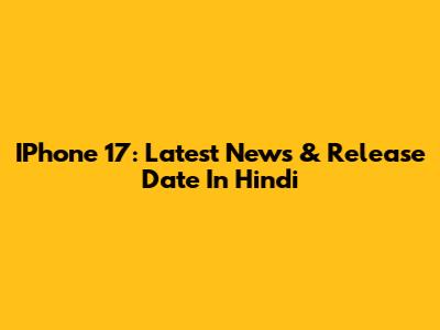 IPhone 17: Latest News & Release Date In Hindi
