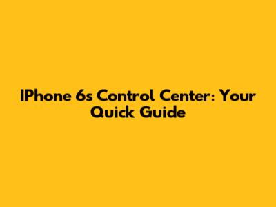 IPhone 6s Control Center: Your Quick Guide