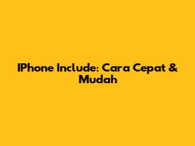 IPhone Include: Cara Cepat & Mudah