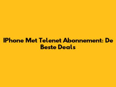 IPhone Met Telenet Abonnement: De Beste Deals