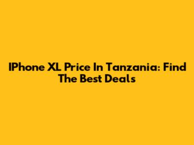 IPhone XL Price In Tanzania: Find The Best Deals