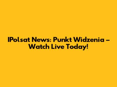 IPolsat News: Punkt Widzenia – Watch Live Today!