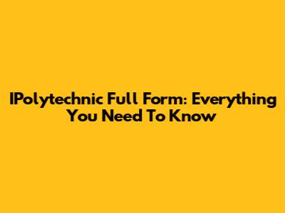 IPolytechnic Full Form: Everything You Need To Know