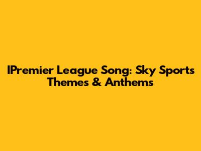 IPremier League Song: Sky Sports Themes & Anthems