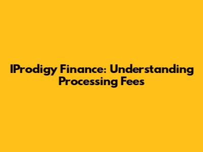 IProdigy Finance: Understanding Processing Fees