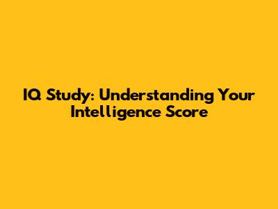 IQ Study: Understanding Your Intelligence Score