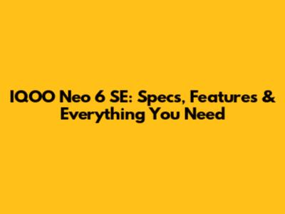 IQOO Neo 6 SE: Specs, Features & Everything You Need