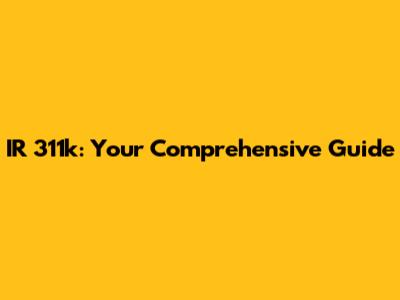 IR 311k: Your Comprehensive Guide