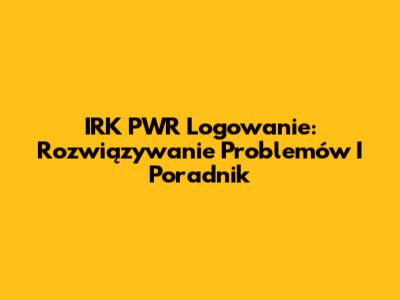 IRK PWR Logowanie: Rozwiązywanie Problemów I Poradnik