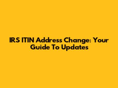IRS ITIN Address Change: Your Guide To Updates