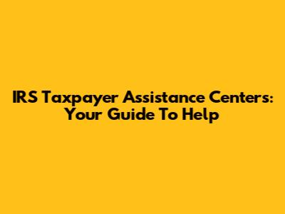 IRS Taxpayer Assistance Centers: Your Guide To Help
