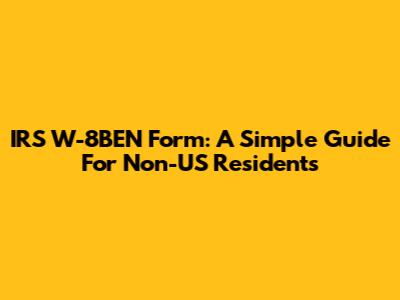 IRS W-8BEN Form: A Simple Guide For Non-US Residents
