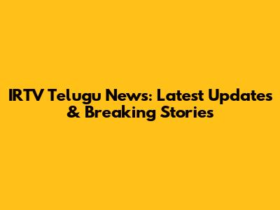 IRTV Telugu News: Latest Updates & Breaking Stories