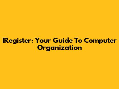 IRegister: Your Guide To Computer Organization