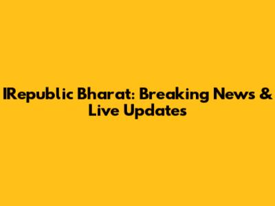 IRepublic Bharat: Breaking News & Live Updates