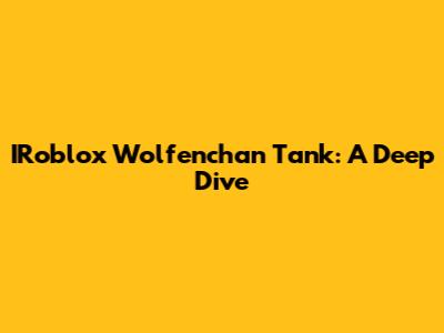 IRoblox Wolfenchan Tank: A Deep Dive