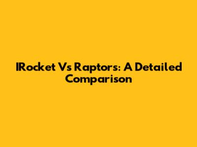 IRocket Vs Raptors: A Detailed Comparison